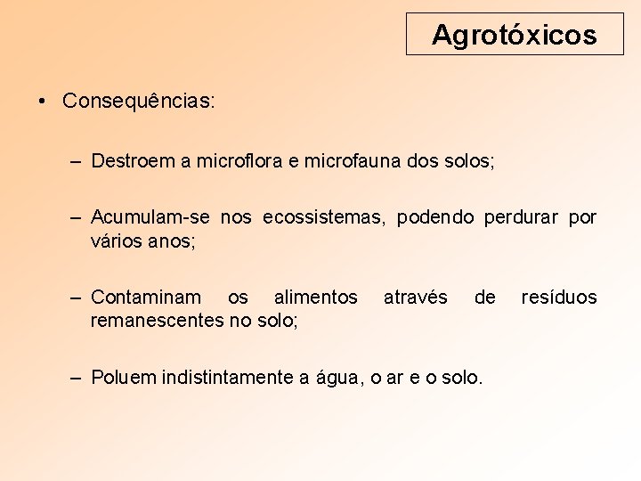 Agrotóxicos • Consequências: – Destroem a microflora e microfauna dos solos; – Acumulam-se nos