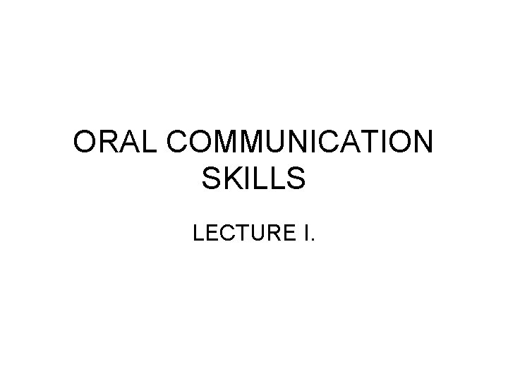ORAL COMMUNICATION SKILLS LECTURE I. 