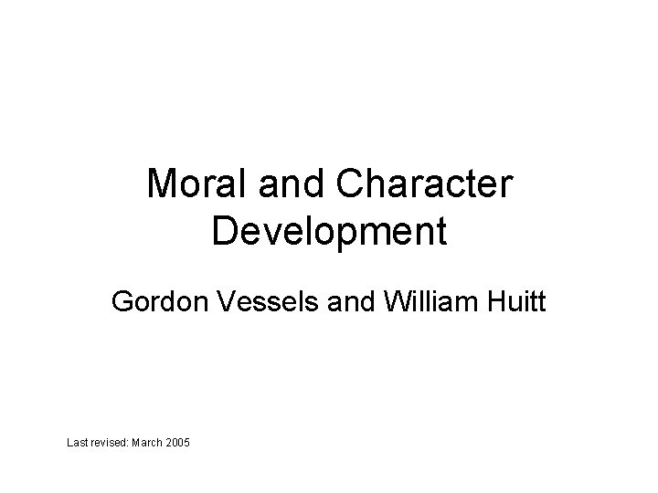 Moral and Character Development Gordon Vessels and William Huitt Last revised: March 2005 