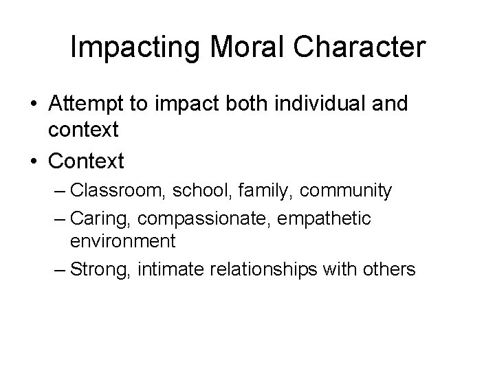 Impacting Moral Character • Attempt to impact both individual and context • Context –