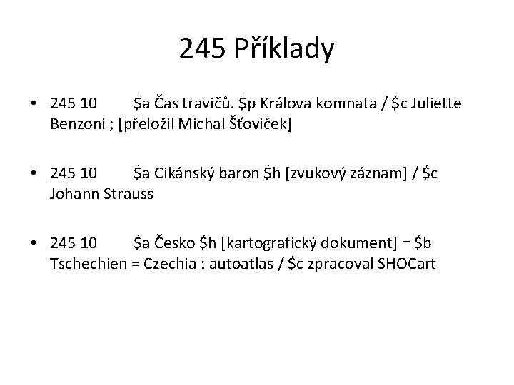 245 Příklady • 245 10 $a Čas travičů. $p Králova komnata / $c Juliette