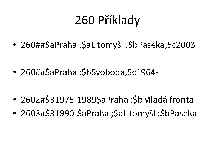 260 Příklady • 260##$a. Praha ; $a. Litomyšl : $b. Paseka, $c 2003 •