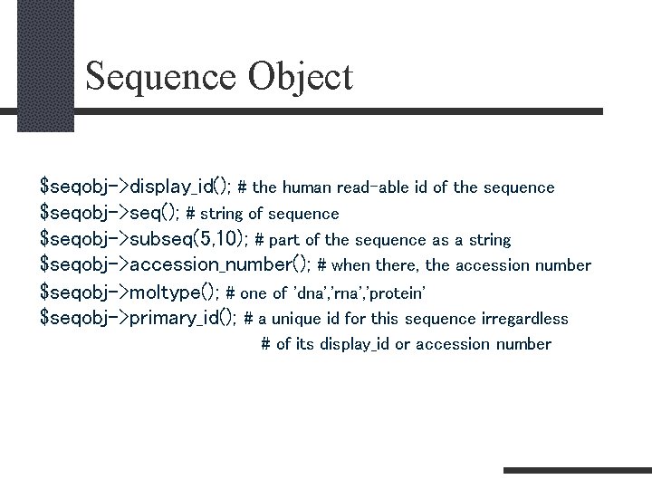 Sequence Object $seqobj->display_id(); # the human read-able id of the sequence $seqobj->seq(); # string