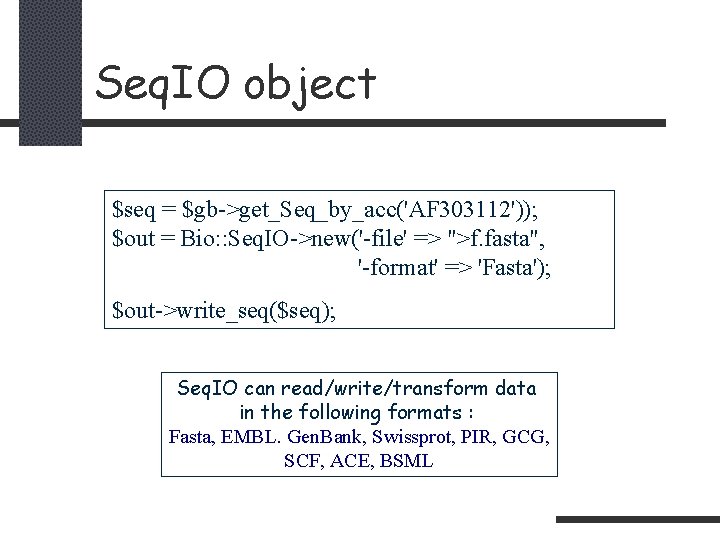 Seq. IO object $seq = $gb->get_Seq_by_acc('AF 303112')); $out = Bio: : Seq. IO->new('-file' =>