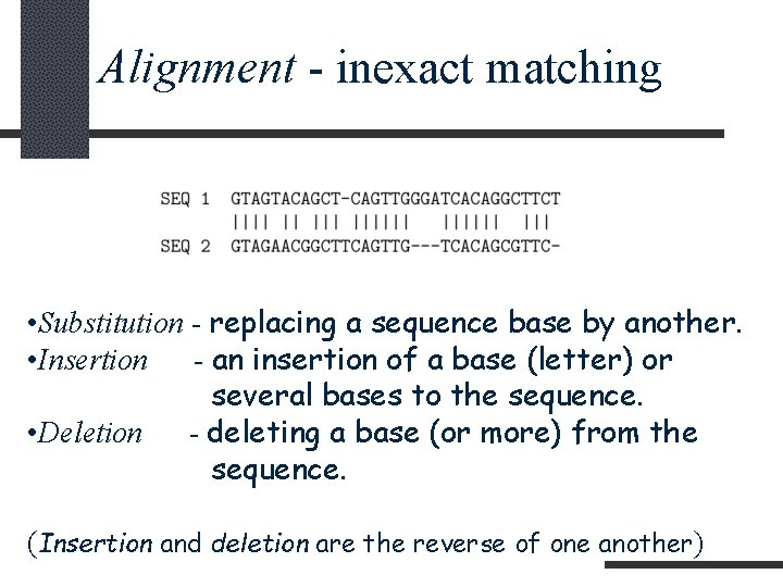 Alignment - inexact matching • Substitution - replacing a sequence base by another. •