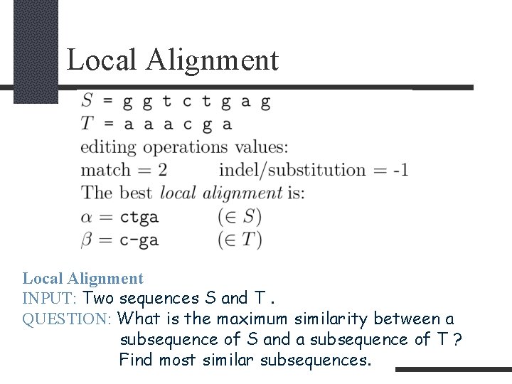 Local Alignment INPUT: Two sequences S and T. QUESTION: What is the maximum similarity