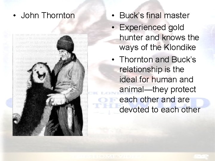  • John Thornton • Buck’s final master • Experienced gold hunter and knows