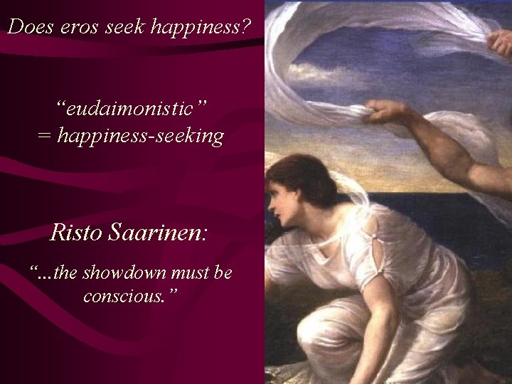 Does eros seek happiness? “eudaimonistic” = happiness-seeking Risto Saarinen: “. . . the showdown