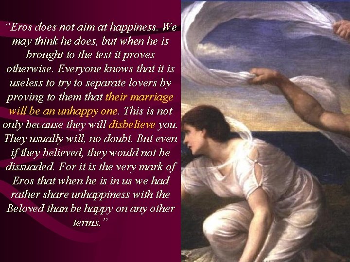 “Eros does not aim at happiness. We may think he does, but when he