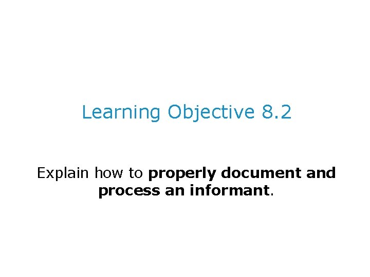 Learning Objective 8. 2 Explain how to properly document and process an informant. 