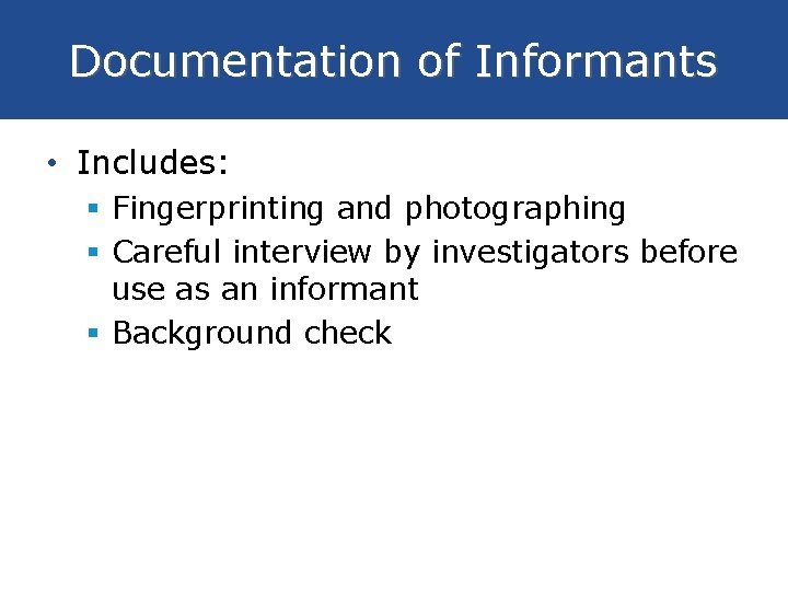 Documentation of Informants • Includes: § Fingerprinting and photographing § Careful interview by investigators
