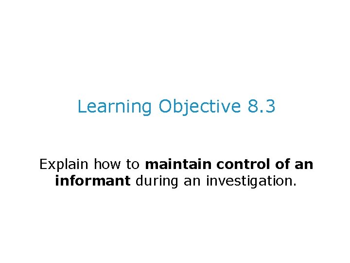 Learning Objective 8. 3 Explain how to maintain control of an informant during an