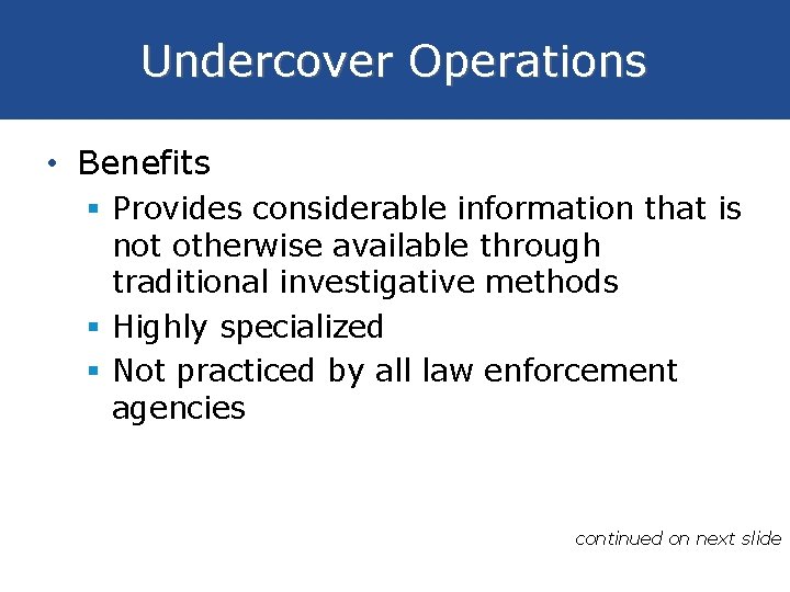 Undercover Operations • Benefits § Provides considerable information that is not otherwise available through