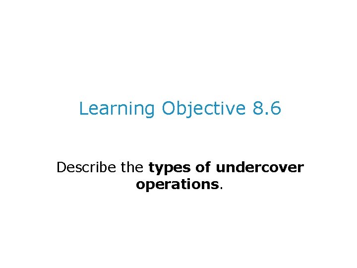 Learning Objective 8. 6 Describe the types of undercover operations. 