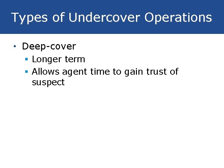 Types of Undercover Operations • Deep-cover § Longer term § Allows agent time to