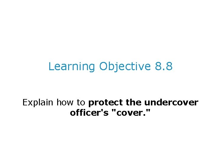 Learning Objective 8. 8 Explain how to protect the undercover officer's "cover. " 