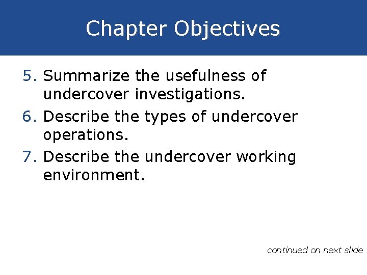 Chapter Objectives 5. Summarize the usefulness of undercover investigations. 6. Describe the types of