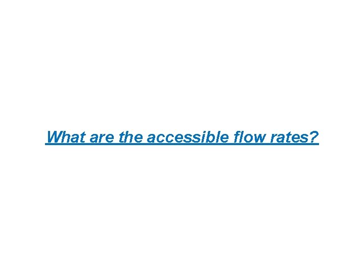 What are the accessible flow rates? 
