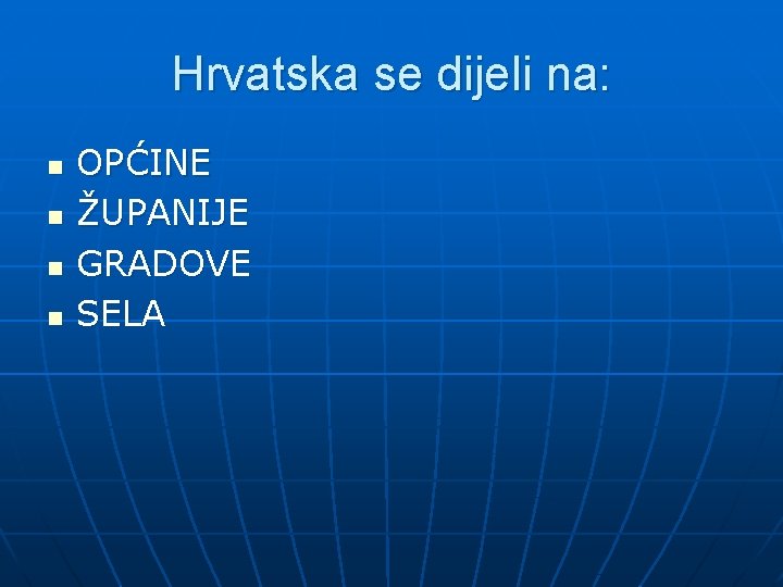 Hrvatska se dijeli na: n n OPĆINE ŽUPANIJE GRADOVE SELA 