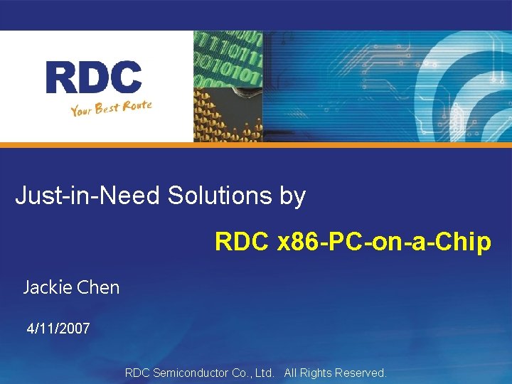 Just-in-Need Solutions by RDC x 86 -PC-on-a-Chip Jackie Chen 4/11/2007 RDC Semiconductor Co. ,