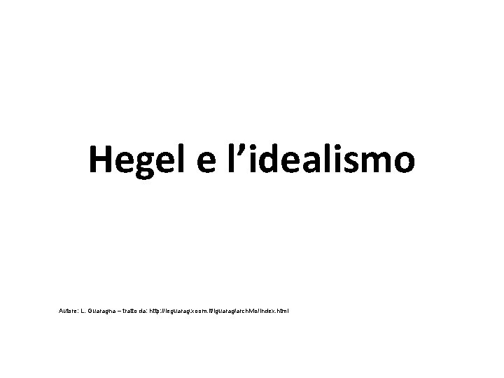 Hegel e l’idealismo Autore: L. Guaragna – tratto da: http: //leguarag. xoom. it/lguarag/archivio/index. html