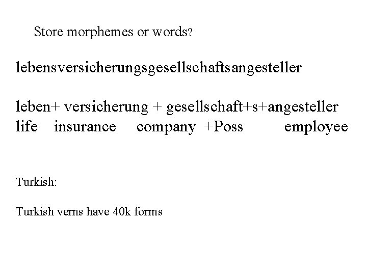 Store morphemes or words? lebensversicherungsgesellschaftsangesteller leben+ versicherung + gesellschaft+s+angesteller life insurance company +Poss employee