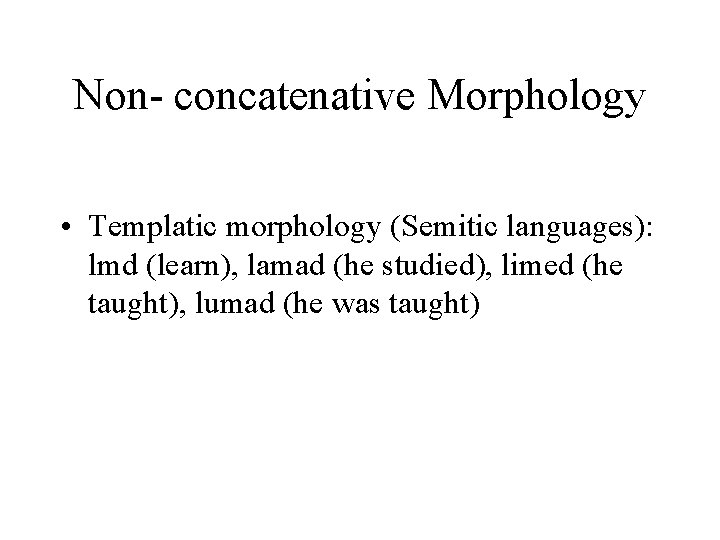 Non- concatenative Morphology • Templatic morphology (Semitic languages): lmd (learn), lamad (he studied), limed