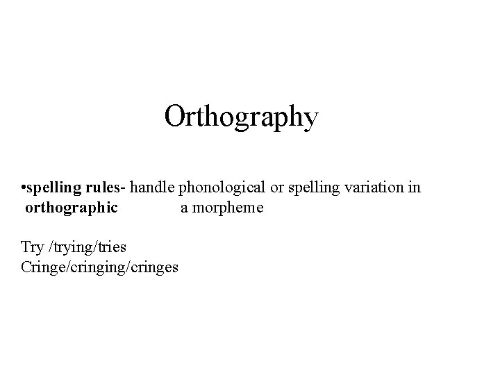 Orthography • spelling rules- handle phonological or spelling variation in orthographic a morpheme Try