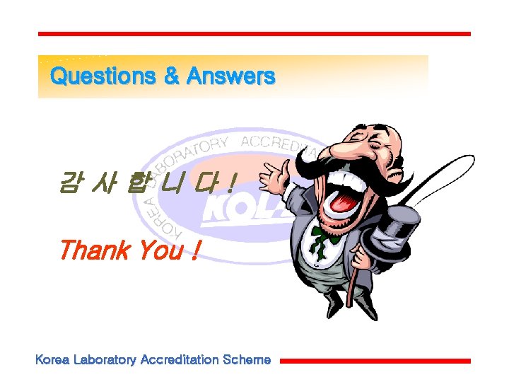 Questions & Answers 감사합니다! Thank You ! Korea Laboratory Accreditation Scheme 