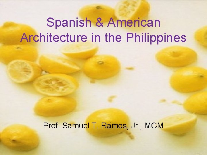 Spanish & American Architecture in the Philippines Prof. Samuel T. Ramos, Jr. , MCM Spanish & American Architecture in the Philippines Prof. Samuel T. Ramos, Jr. , MCM