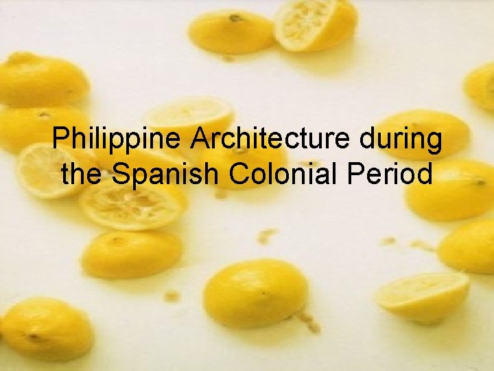 Philippine Architecture during the Spanish Colonial Period Philippine Architecture during the Spanish Colonial Period