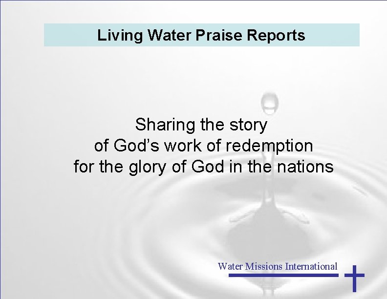 Living Water Praise Reports Sharing the story of God’s work of redemption for the