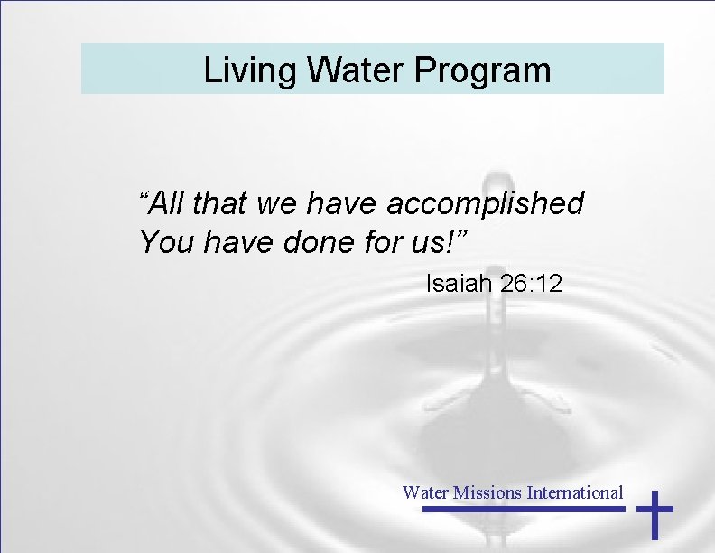 Living Water Program “All that we have accomplished You have done for us!” Isaiah
