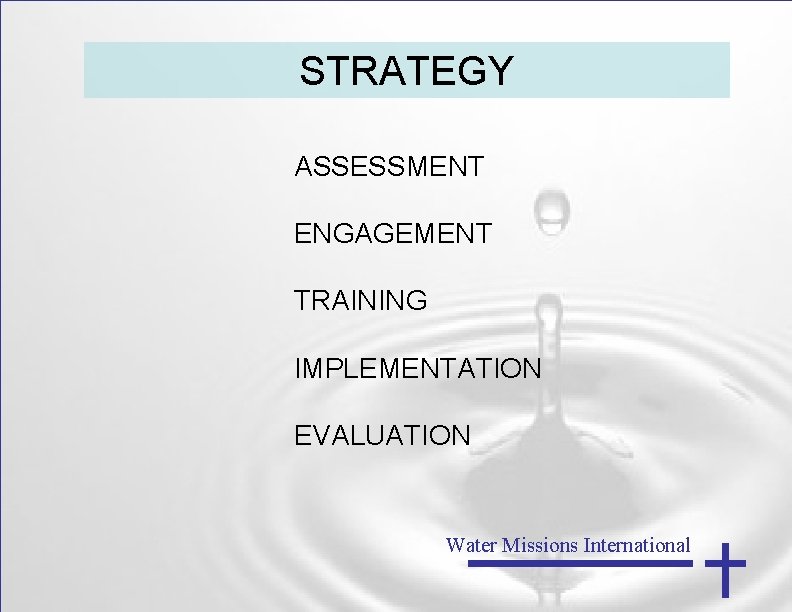 STRATEGY ASSESSMENT ENGAGEMENT TRAINING IMPLEMENTATION EVALUATION Water Missions International 