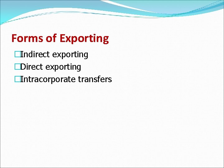 Forms of Exporting �Indirect exporting �Direct exporting �Intracorporate transfers 