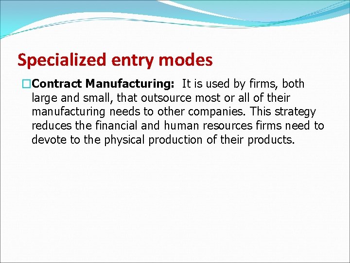 Specialized entry modes �Contract Manufacturing: It is used by firms, both large and small,