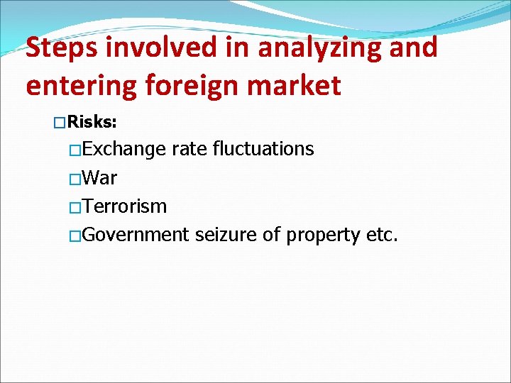 Steps involved in analyzing and entering foreign market �Risks: �Exchange rate fluctuations �War �Terrorism
