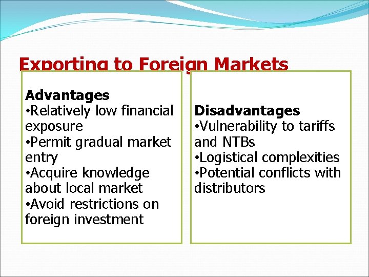 Exporting to Foreign Markets Advantages • Relatively low financial exposure • Permit gradual market