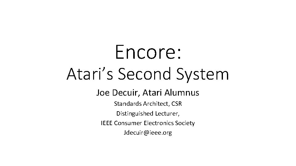 Encore: Atari’s Second System Joe Decuir, Atari Alumnus Standards Architect, CSR Distinguished Lecturer, IEEE