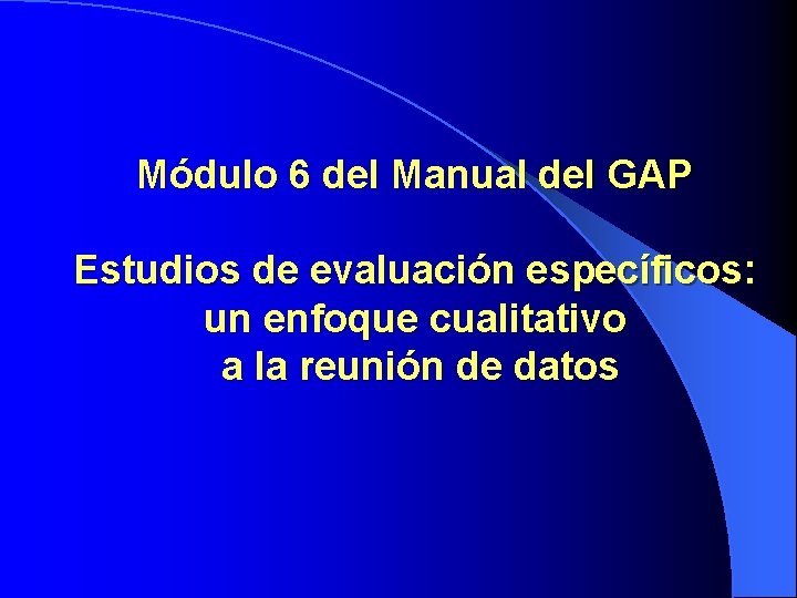Módulo 6 del Manual del GAP Estudios de evaluación específicos: un enfoque cualitativo a Módulo 6 del Manual del GAP Estudios de evaluación específicos: un enfoque cualitativo a