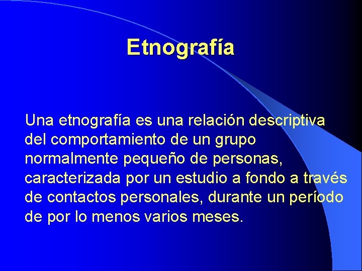 Etnografía Una etnografía es una relación descriptiva del comportamiento de un grupo normalmente pequeño Etnografía Una etnografía es una relación descriptiva del comportamiento de un grupo normalmente pequeño