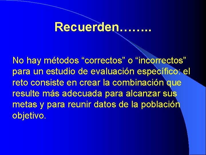 Recuerden……. . No hay métodos “correctos” o “incorrectos” para un estudio de evaluación específico: Recuerden……. . No hay métodos “correctos” o “incorrectos” para un estudio de evaluación específico: