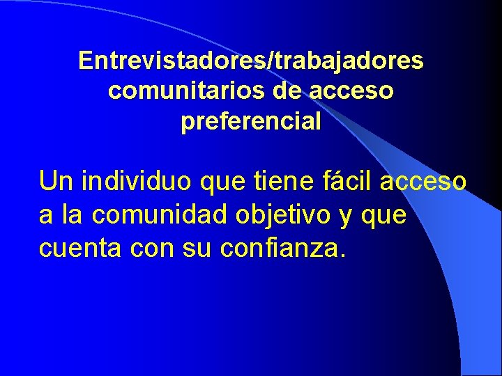 Entrevistadores/trabajadores comunitarios de acceso preferencial Un individuo que tiene fácil acceso a la comunidad Entrevistadores/trabajadores comunitarios de acceso preferencial Un individuo que tiene fácil acceso a la comunidad
