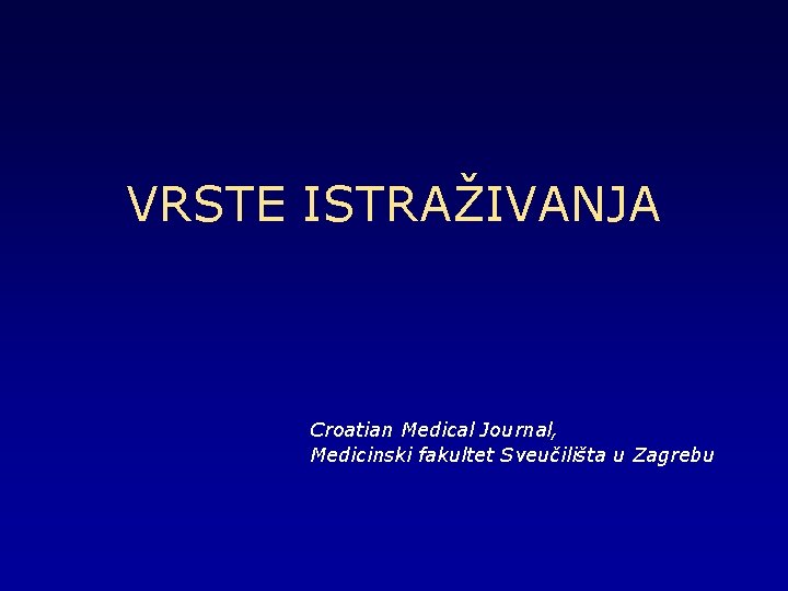 VRSTE ISTRAŽIVANJA Croatian Medical Journal, Medicinski fakultet Sveučilišta u Zagrebu 