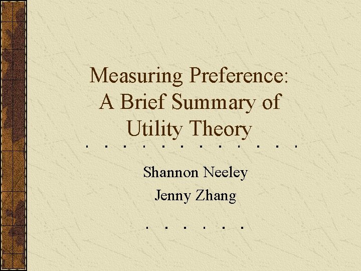 Measuring Preference: A Brief Summary of Utility Theory Shannon Neeley Jenny Zhang 