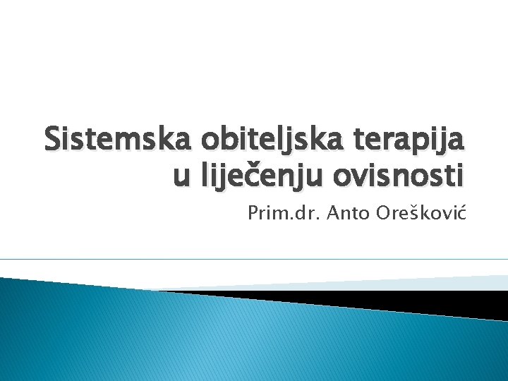 Sistemska obiteljska terapija u liječenju ovisnosti Prim. dr. Anto Orešković 