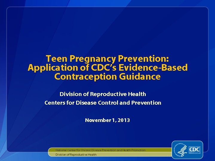 Teen Pregnancy Prevention: Application of CDC’s Evidence-Based Contraception Guidance Division of Reproductive Health Centers