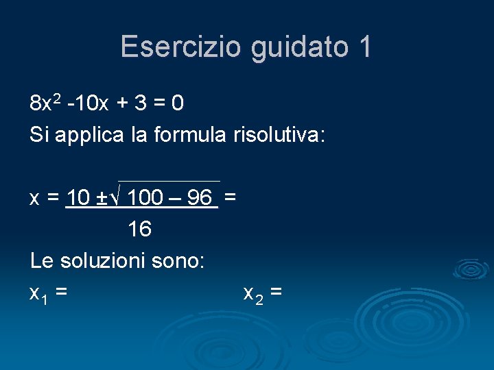 Esercizio guidato 1 8 x 2 -10 x + 3 = 0 Si applica