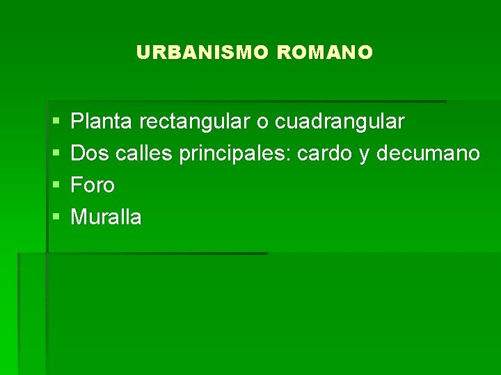 URBANISMO ROMANO § § Planta rectangular o cuadrangular Dos calles principales: cardo y decumano