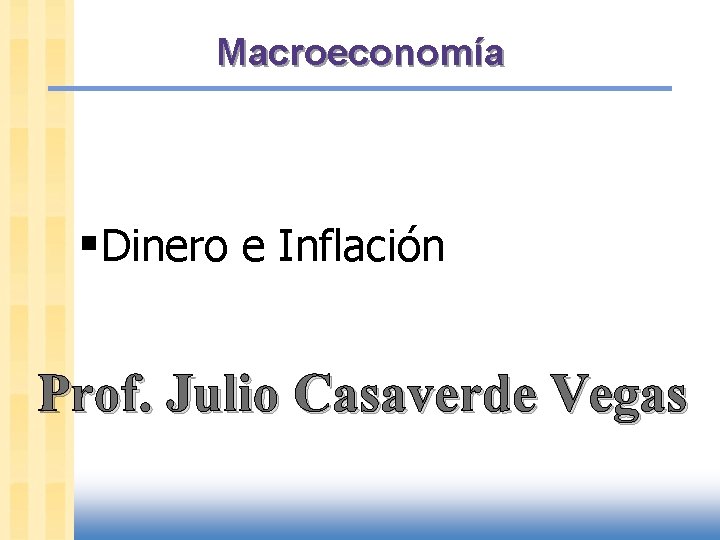 Macroeconomía §Dinero e Inflación Prof. Julio Casaverde Vegas 